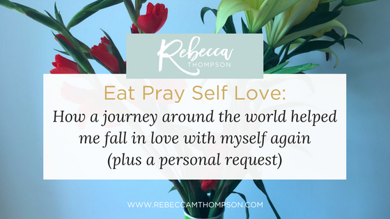 Eat Pray Self Love: How A Journey Around the World Helped Me Fall In Love With Myself Again (Plus A Personal Request)
